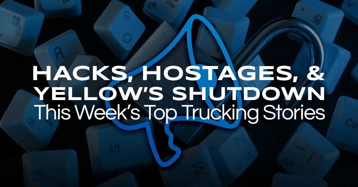 Hacking, Hostages, and Yellow’s Shutdown: Another Eventful Week in Trucking