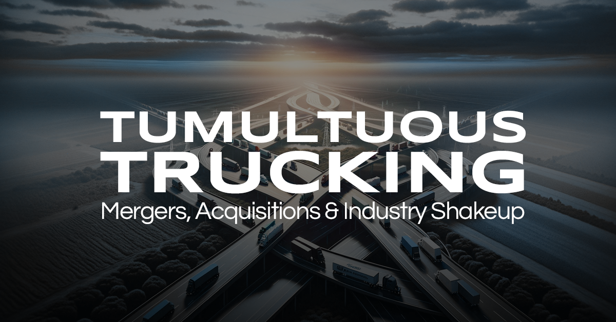 Tumultuous Trucking: Mergers, Acquisitions & Industry Shakeups