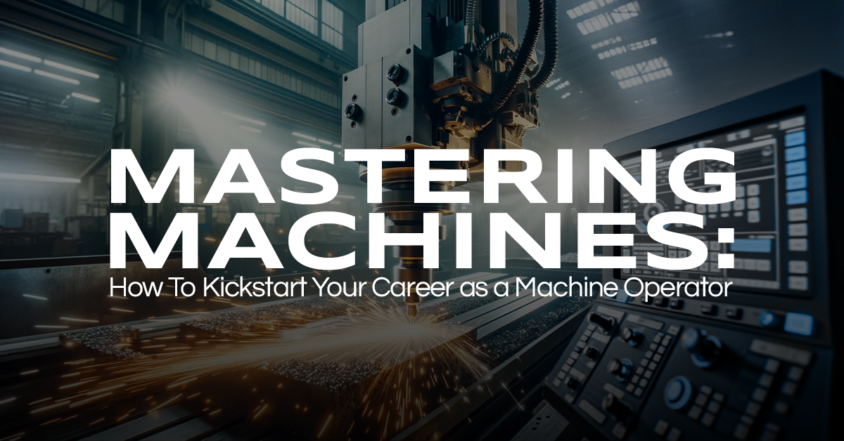 Mastering Machines: How To Kickstart Your Career as a Machine Operator