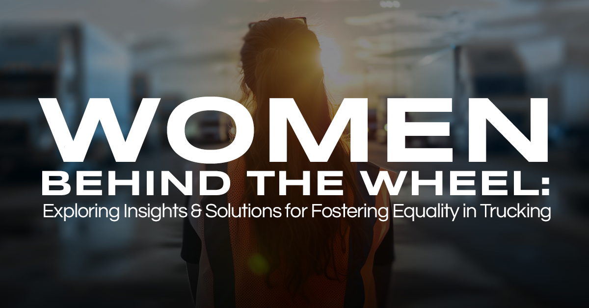 Women Behind the Wheel: Exploring Insights & Solutions for Fostering Equality in Trucking